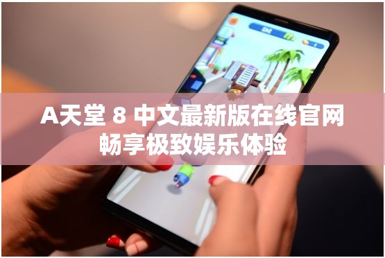 А天堂 8 中文最新版在线官网畅享极致娱乐体验