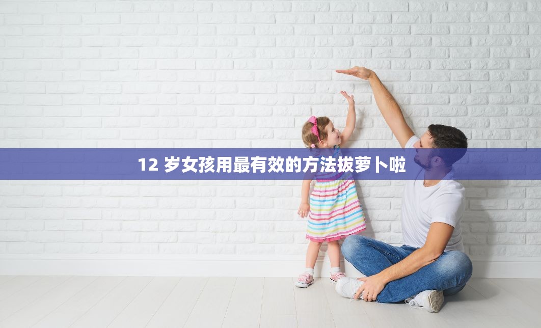 12 岁女孩用最有效的方法拔萝卜啦