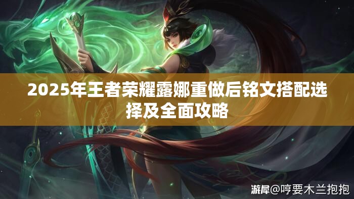 2025年王者荣耀露娜重做后铭文搭配选择及全面攻略