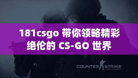 181csgo 带你领略精彩绝伦的 CS-GO 世界