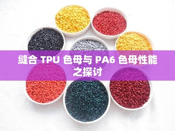 缝合 TPU 色母与 PA6 色母性能之探讨