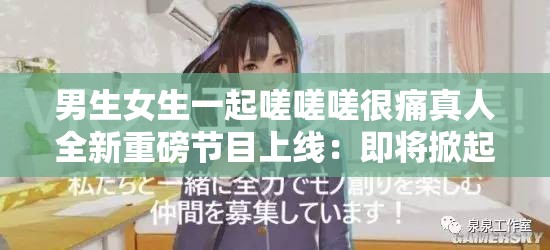 男生女生一起嗟嗟嗟很痛真人全新重磅节目上线：即将掀起娱乐狂潮