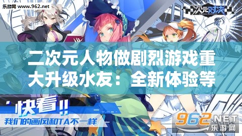 二次元人物做剧烈游戏重大升级水友：全新体验等你来挑战