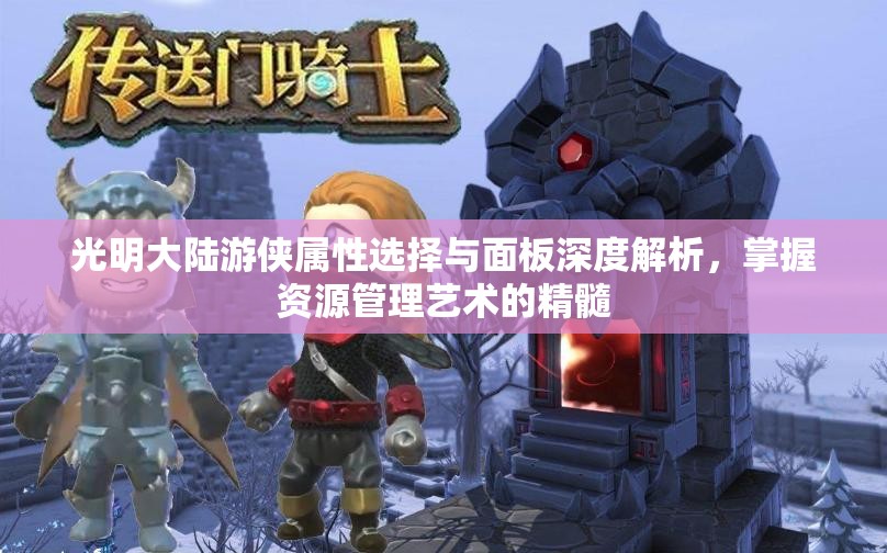 光明大陆游侠属性选择与面板深度解析，掌握资源管理艺术的精髓
