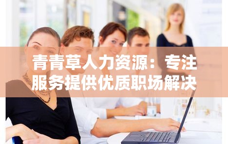 青青草人力资源：专注服务提供优质职场解决方案