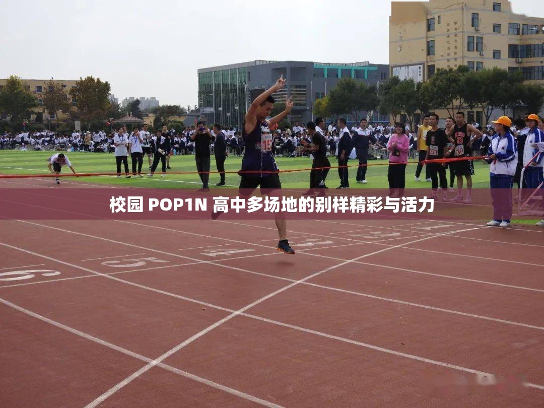 校园 POP1N 高中多场地的别样精彩与活力