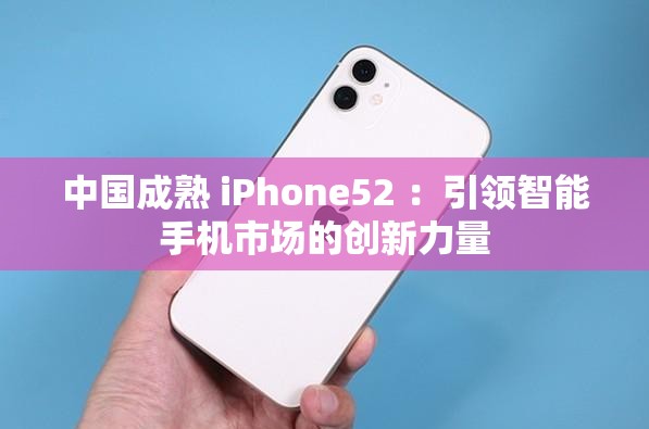 中国成熟 iPhone52 ：引领智能手机市场的创新力量