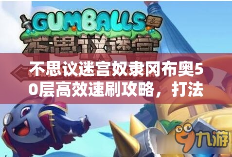 不思议迷宫奴隶冈布奥50层高效速刷攻略，打法技巧与策略详解