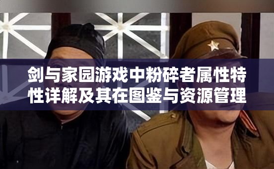 剑与家园游戏中粉碎者属性特性详解及其在图鉴与资源管理中的核心作用
