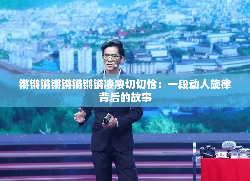 锵锵锵锵锵锵锵锵凄凄切切恰：一段动人旋律背后的故事