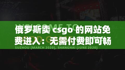 俄罗斯卖 csgo 的网站免费进入：无需付费即可畅享游戏乐趣