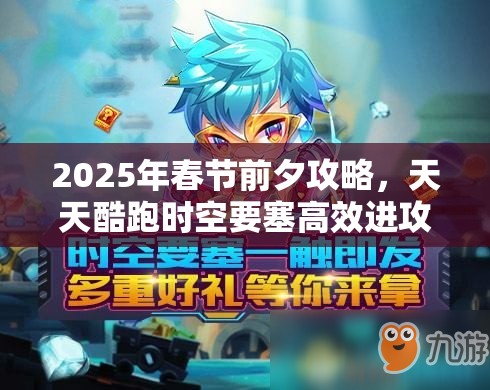 2025年春节前夕攻略，天天酷跑时空要塞高效进攻策略，解锁蛇年新春高分进攻组合