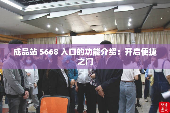 成品站 5668 入口的功能介绍：开启便捷之门