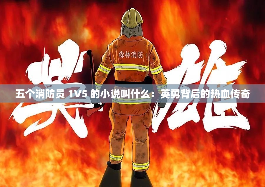 五个消防员 1V5 的小说叫什么：英勇背后的热血传奇
