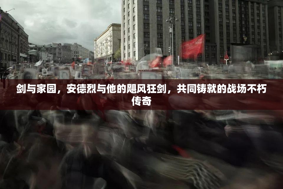 剑与家园，安德烈与他的飓风狂剑，共同铸就的战场不朽传奇