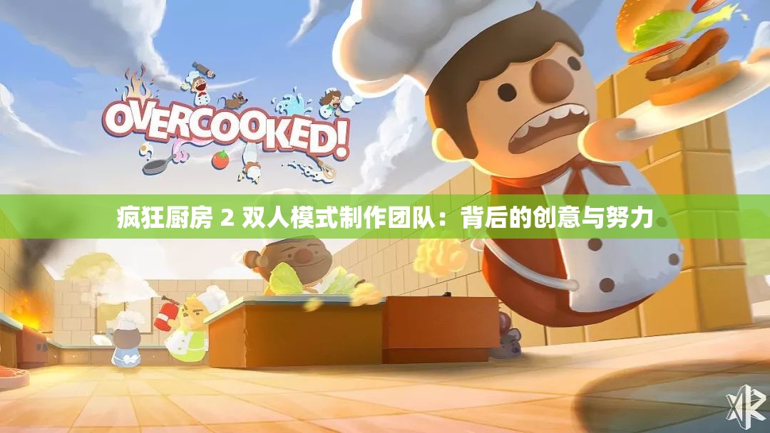 疯狂厨房 2 双人模式制作团队：背后的创意与努力