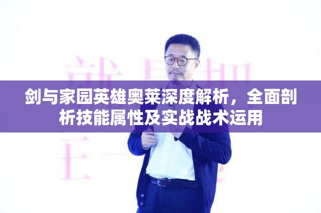 剑与家园英雄奥莱深度解析，全面剖析技能属性及实战战术运用