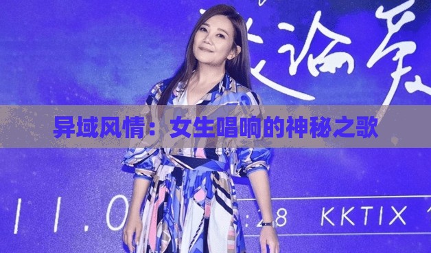 异域风情：女生唱响的神秘之歌