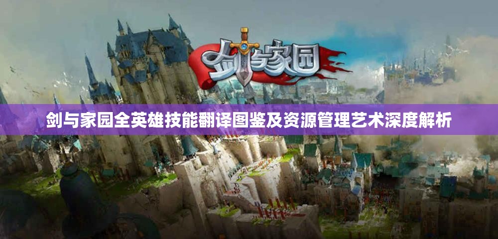 剑与家园全英雄技能翻译图鉴及资源管理艺术深度解析
