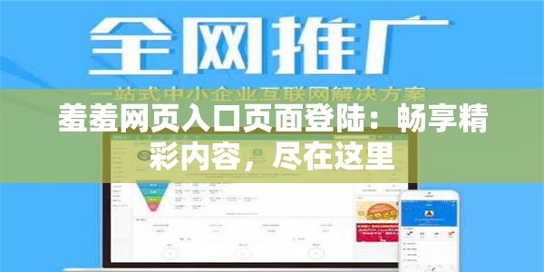 羞羞网页入口页面登陆：畅享精彩内容，尽在这里