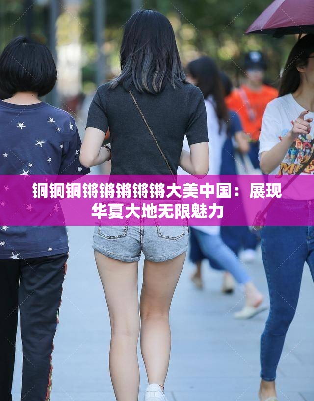 铜铜铜锵锵锵锵锵大美中国：展现华夏大地无限魅力