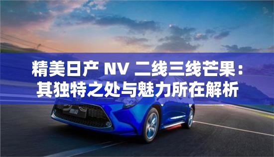 精美日产 NV 二线三线芒果：其独特之处与魅力所在解析