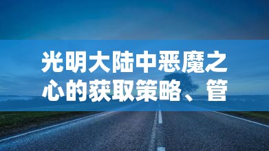 光明大陆中恶魔之心的获取策略、管理方法及其价值最大化途径