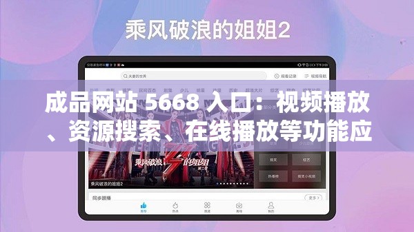 成品网站 5668 入口：视频播放、资源搜索、在线播放等功能应有尽有