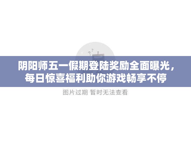 阴阳师五一假期登陆奖励全面曝光，每日惊喜福利助你游戏畅享不停