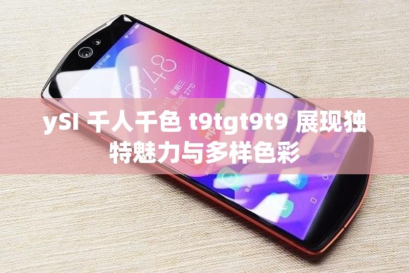 ySI 千人千色 t9tgt9t9 展现独特魅力与多样色彩
