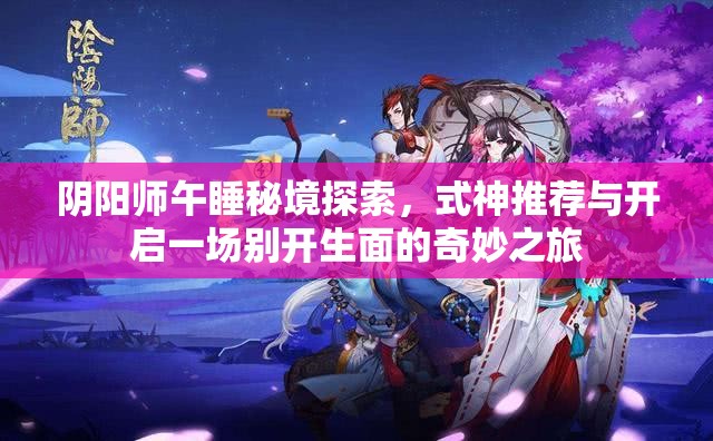阴阳师午睡秘境探索，式神推荐与开启一场别开生面的奇妙之旅