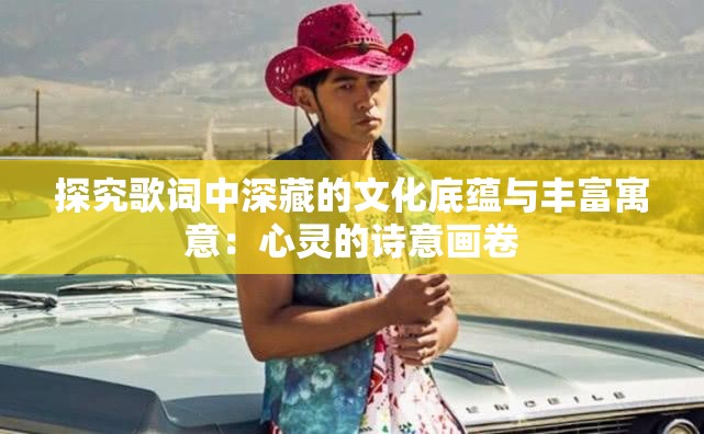 探究歌词中深藏的文化底蕴与丰富寓意：心灵的诗意画卷