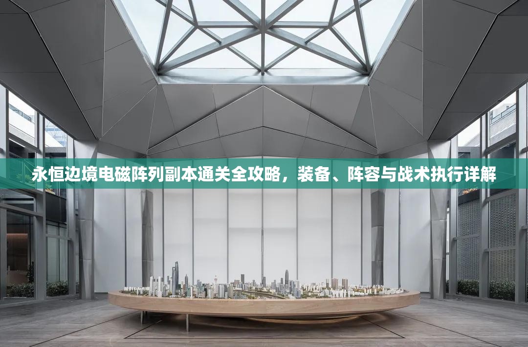 永恒边境电磁阵列副本通关全攻略，装备、阵容与战术执行详解