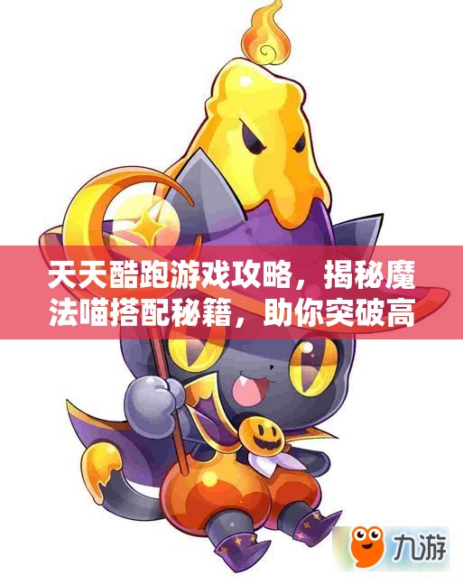 天天酷跑游戏攻略，揭秘魔法喵搭配秘籍，助你突破高分新境界