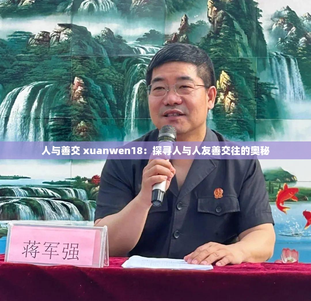 人与善交 xuanwen18：探寻人与人友善交往的奥秘