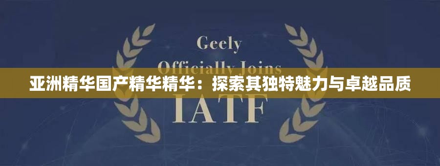 亚洲精华国产精华精华：探索其独特魅力与卓越品质