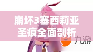 崩坏3塞西莉亚圣痕全面剖析，技能属性详解及实战应用价值探讨