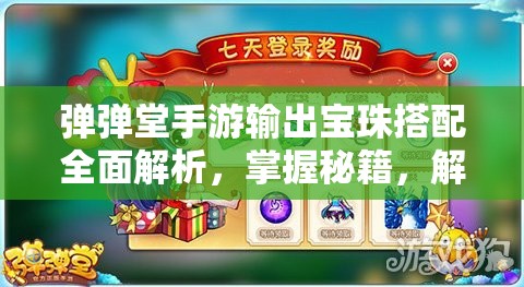 弹弹堂手游输出宝珠搭配全面解析，掌握秘籍，解锁伤害最大化终极之道