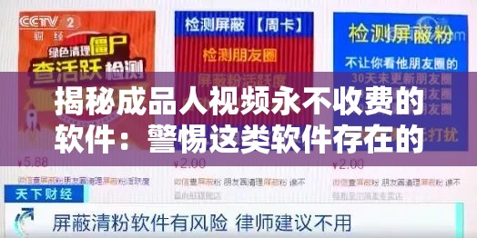 揭秘成品人视频永不收费的软件：警惕这类软件存在的风险与危害