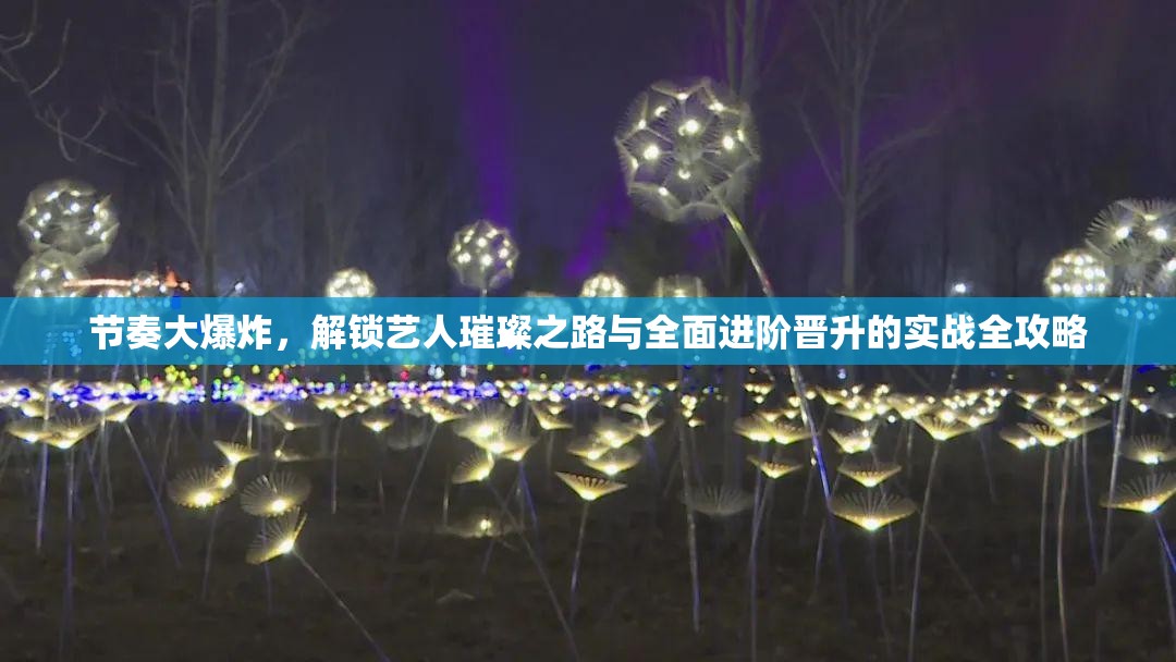 节奏大爆炸，解锁艺人璀璨之路与全面进阶晋升的实战全攻略