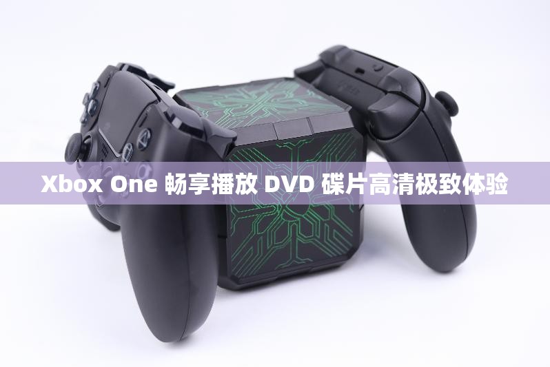 Xbox One 畅享播放 DVD 碟片高清极致体验