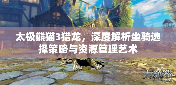 太极熊猫3猎龙，深度解析坐骑选择策略与资源管理艺术