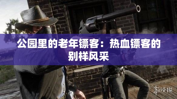 公园里的老年镖客：热血镖客的别样风采