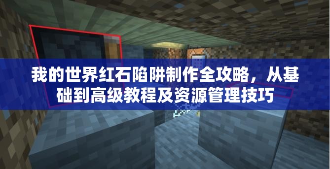 我的世界红石陷阱制作全攻略，从基础到高级教程及资源管理技巧