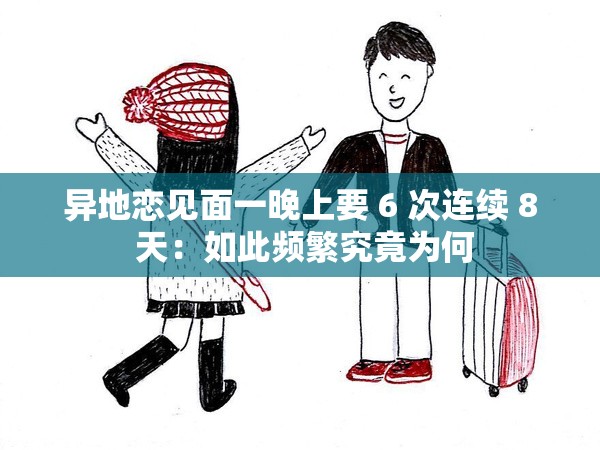 异地恋见面一晚上要 6 次连续 8 天：如此频繁究竟为何