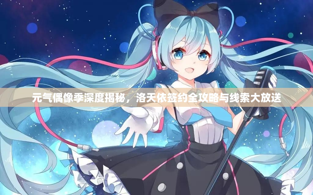 元气偶像季深度揭秘，洛天依签约全攻略与线索大放送