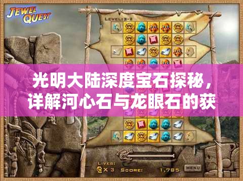 光明大陆深度宝石探秘，详解河心石与龙眼石的获取途径与独特属性