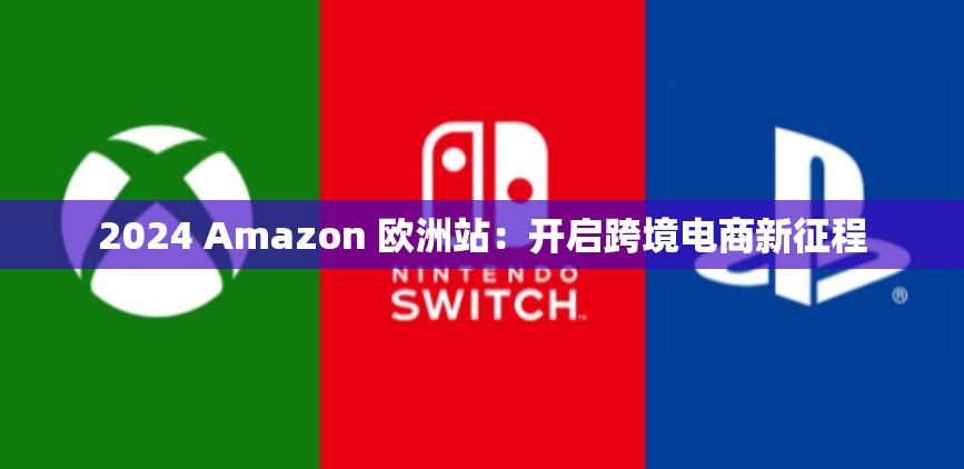 2024 Amazon 欧洲站：开启跨境电商新征程