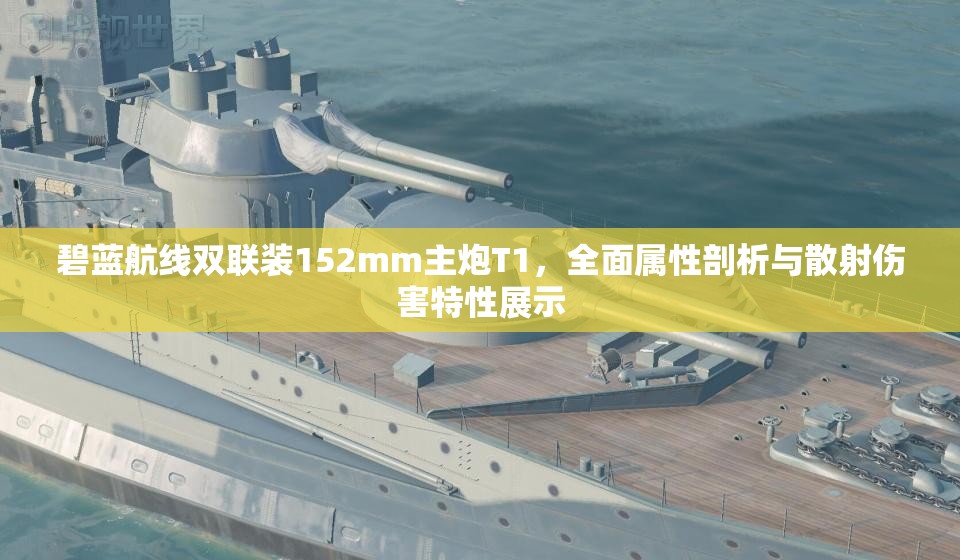 碧蓝航线双联装152mm主炮T1，全面属性剖析与散射伤害特性展示