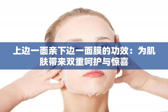 上边一面亲下边一面膜的功效：为肌肤带来双重呵护与惊喜